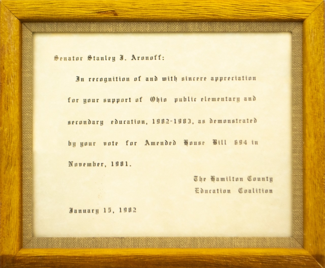 Plaque that reads: Senator Stanley J. Aronoff in recognition of an with sincere appreciation for yout support of Ohio public elementary and secondary education, 1982 - 1983, as demonstrated by your vote for Amended House Bill 694 in November, 1981. Signed the Hamilton County Education Coalition